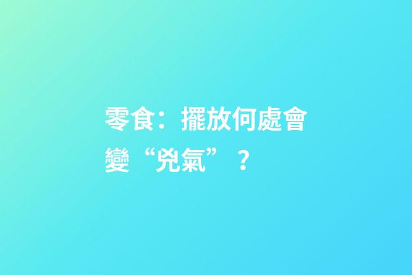 零食：擺放何處會變“兇氣”？